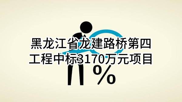 黑龙江省龙建路桥第四工程有限公司中标3170万元项目