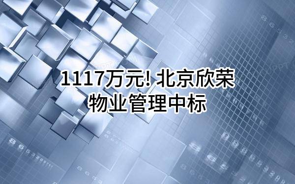 1117万元! 北京欣荣物业管理有限公司中标