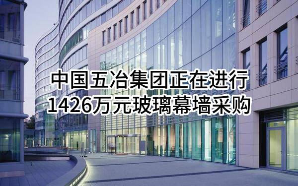 中国五冶集团有限公司正在进行1426万元玻璃幕墙采购