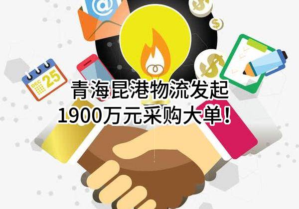 青海昆港物流有限公司最新发起1900万元采购大单！