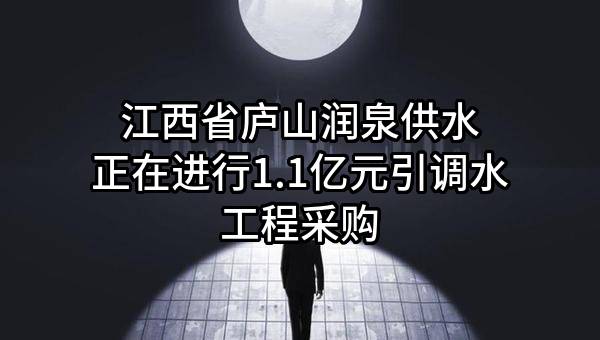 江西省庐山润泉供水有限公司正在进行1.1亿元引调水工程采购