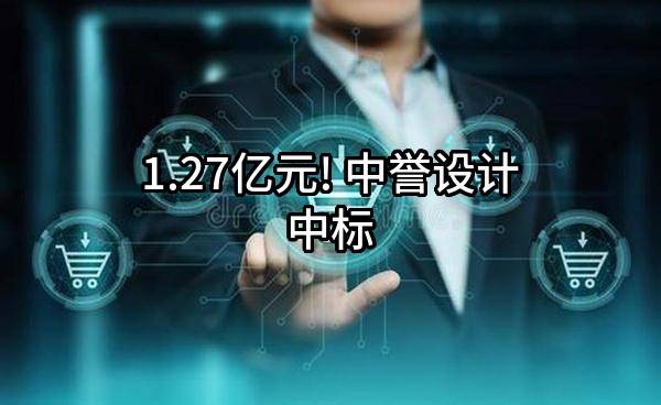 1.27亿元! 中誉设计有限公司中标