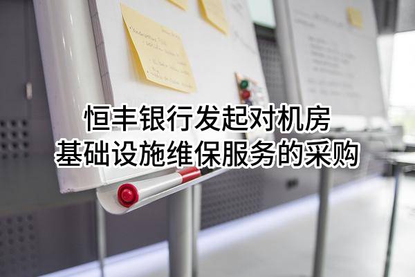 恒丰银行股份有限公司发起对机房基础设施维保服务的采购