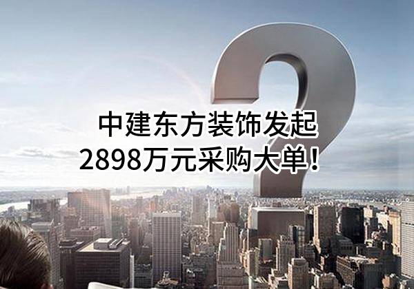 中建东方装饰有限公司最新发起2898万元采购大单！