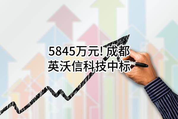 5845万元! 成都英沃信科技有限公司中标