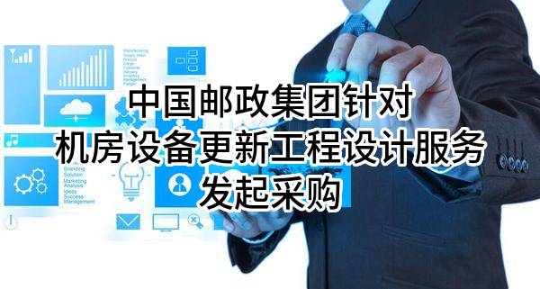 中国邮政集团有限公司针对机房设备更新工程设计服务发起采购