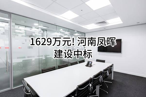 1629万元! 河南凤晖建设有限公司中标