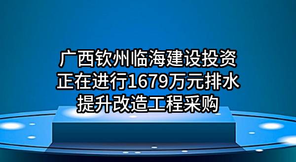 广西钦州临海建设投资有限公司正在进行1679万元排水提升改造工程采购