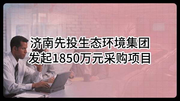 济南先投生态环境集团有限公司最新发起1850万元采购项目