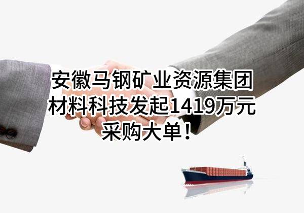 安徽马钢矿业资源集团材料科技有限公司最新发起1419万元采购大单！