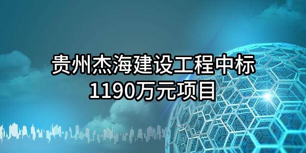 贵州杰海建设工程有限公司中标1190万元项目