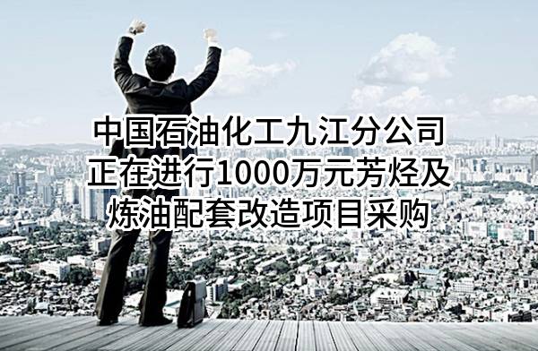中国石油化工股份有限公司九江分公司正在进行1000万元芳烃及炼油配套改造项目采购