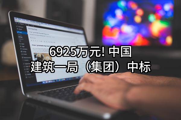6925万元! 中国建筑一局(集团)有限公司中标