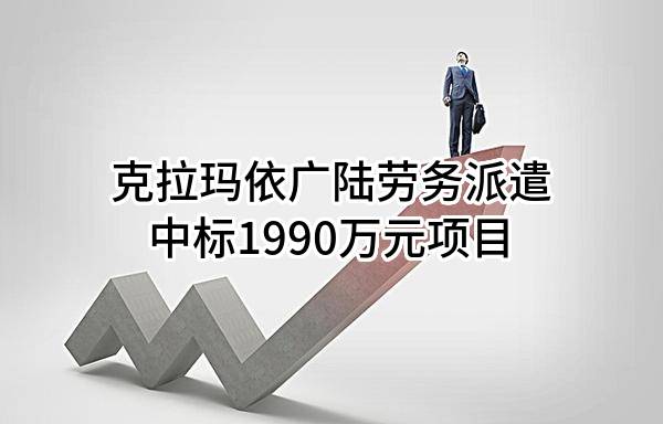 克拉玛依广陆劳务派遣有限公司中标1990万元项目