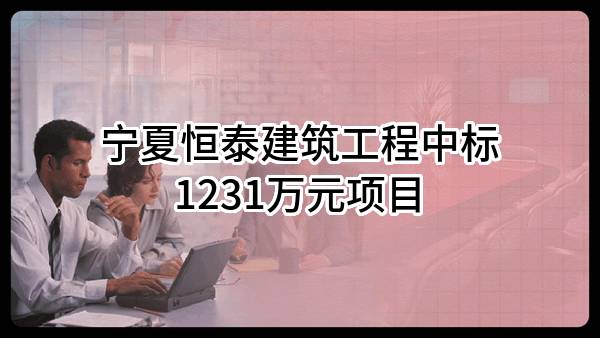 宁夏恒泰建筑工程有限公司中标1231万元项目