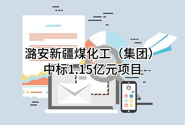 潞安新疆煤化工（集团）有限公司中标1.15亿元项目