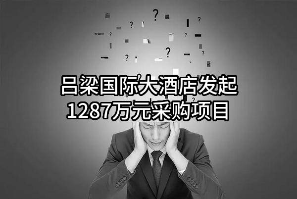 吕梁国际大酒店有限责任公司最新发起1287万元采购项目