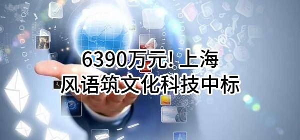 6390万元! 上海风语筑文化科技股份有限公司中标