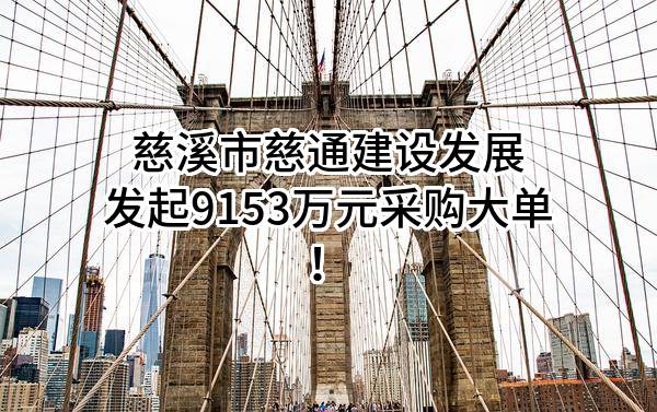 慈溪市慈通建设发展有限公司最新发起9153万元采购大单！