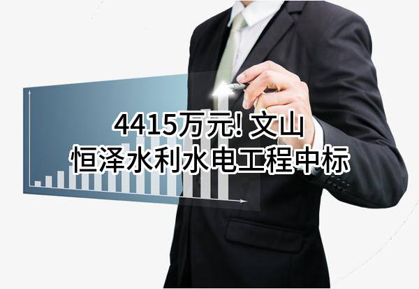 4415万元! 文山恒泽水利水电工程有限公司中标