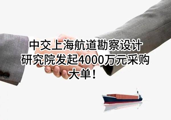 中交上海航道勘察设计研究院有限公司最新发起4000万元采购大单！