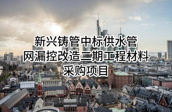 新兴铸管股份有限公司中标供水管网漏控改造二期工程材料采购项目