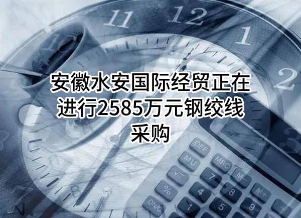 安徽水安国际经贸有限公司正在进行2585万元钢绞线采购