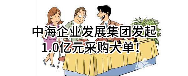 中海企业发展集团有限公司最新发起1.0亿元采购大单！