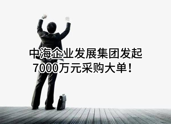 中海企业发展集团有限公司最新发起7000万元采购大单！
