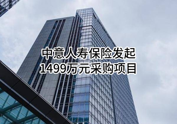 中意人寿保险有限公司最新发起1499万元采购项目