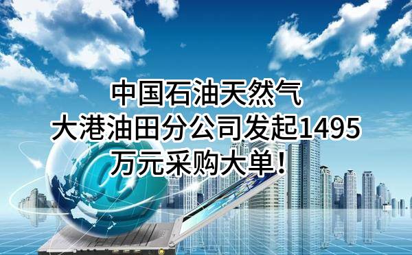 中国石油天然气股份有限公司大港油田分公司最新发起1495万元采购大单！