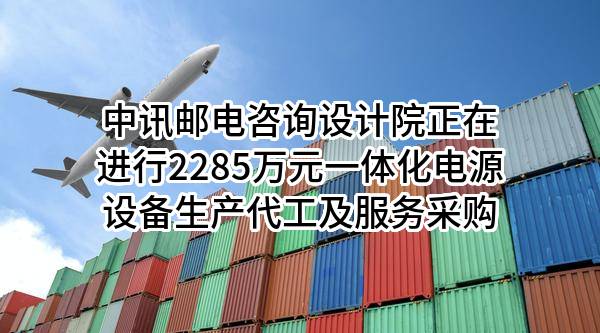中讯邮电咨询设计院有限公司正在进行2285万元一体化电源设备生产代工及服务采购