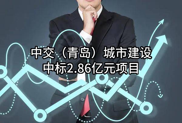 中交（青岛）城市建设有限公司中标2.86亿元项目