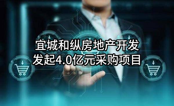 宜城和纵房地产开发有限公司最新发起4.0亿元采购项目