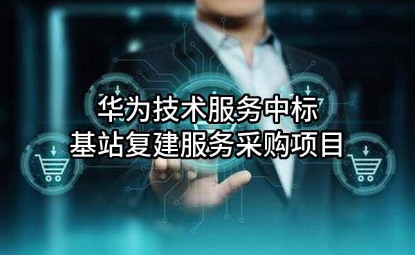 华为技术服务有限公司中标基站复建服务采购项目
