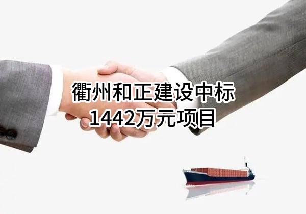 衢州和正建设有限公司中标1442万元项目