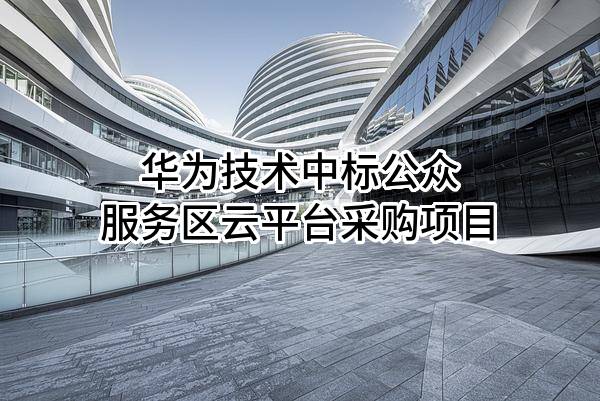华为技术有限公司中标公众服务区云平台采购项目