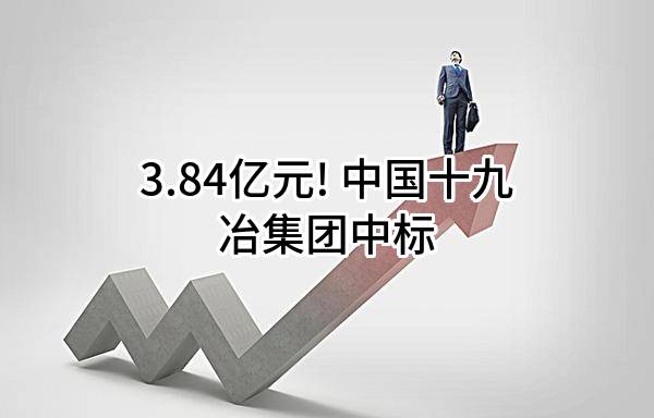 3.84亿元! 中国十九冶集团有限公司中标