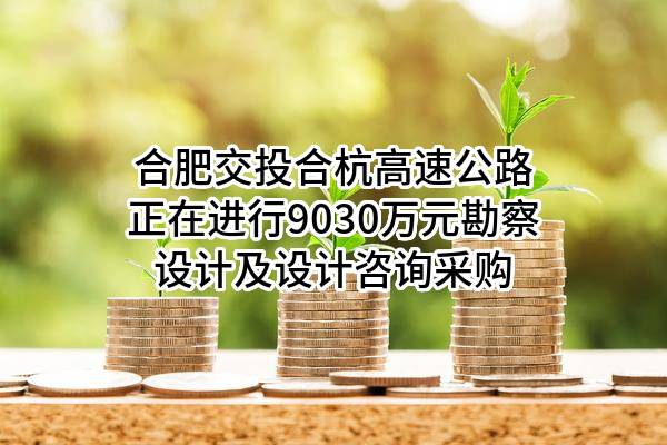 合肥交投合杭高速公路有限公司正在进行9030万元勘察设计及设计咨询采购