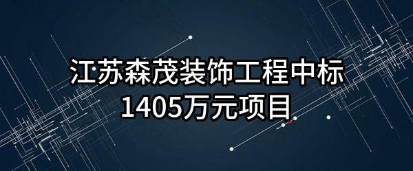 江苏森茂装饰工程有限公司中标1405万元项目
