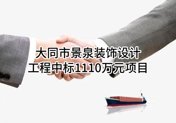 大同市景泉装饰设计工程有限公司中标1110万元项目