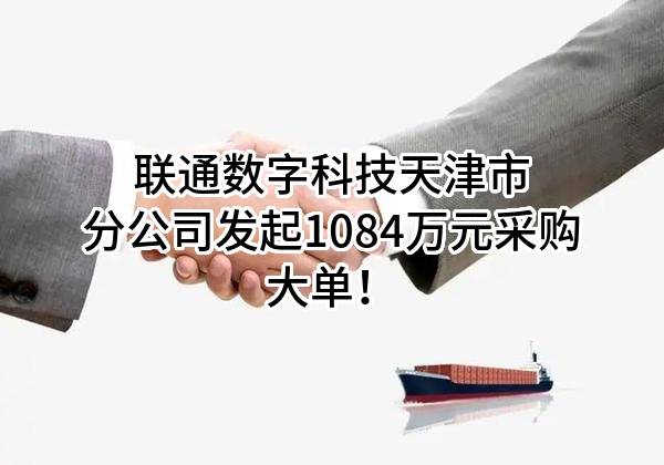 联通数字科技有限公司天津市分公司最新发起1084万元采购大单！