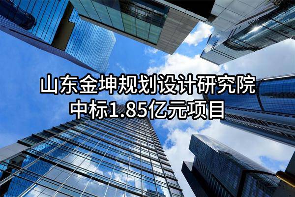 山东金坤规划设计研究院有限公司中标1.85亿元项目