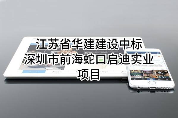 江苏省华建建设股份有限公司中标深圳市前海蛇口启迪实业有限公司项目