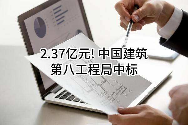 2.37亿元! 中国建筑第八工程局有限公司中标