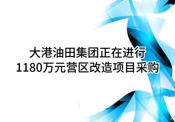 大港油田集团有限责任公司正在进行1180万元营区改造项目采购