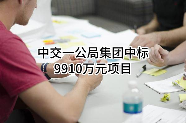 中交一公局集团有限公司中标9910万元项目