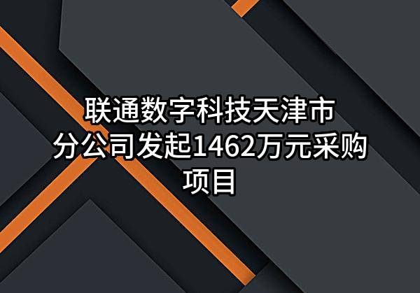 联通数字科技有限公司天津市分公司最新发起1462万元采购项目