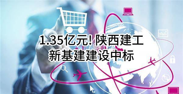 1.35亿元! 陕西建工新基建建设有限公司中标