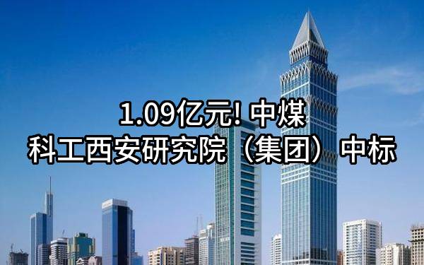 1.09亿元! 中煤科工西安研究院（集团）有限公司中标